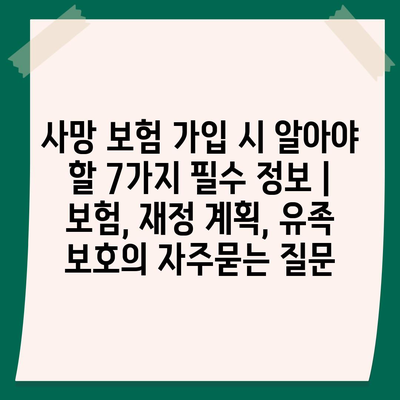 사망 보험 가입 시 알아야 할 7가지 필수 정보 | 보험, 재정 계획, 유족 보호