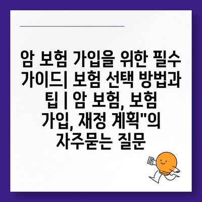 암 보험 가입을 위한 필수 가이드| 보험 선택 방법과 팁 | 암 보험, 보험 가입, 재정 계획"