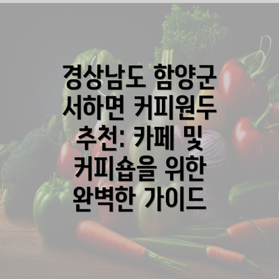 경상남도 함양군 서하면 커피원두 추천: 카페 및 커피숍을 위한 완벽한 가이드