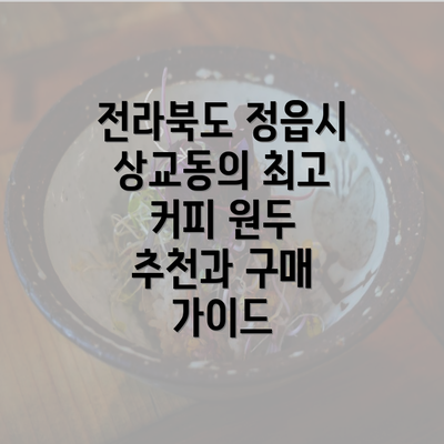 전라북도 정읍시 상교동의 최고 커피 원두 추천과 구매 가이드