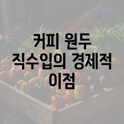 커피 원두 직수입의 경제적 이점