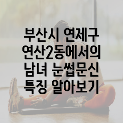 부산시 연제구 연산2동에서의 남녀 눈썹문신 특징 알아보기