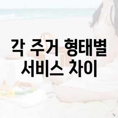 각 주거 형태별 서비스 차이