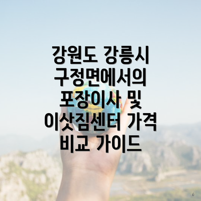 강원도 강릉시 구정면에서의 포장이사 및 이삿짐센터 가격 비교 가이드
