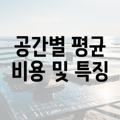 공간별 평균 비용 및 특징