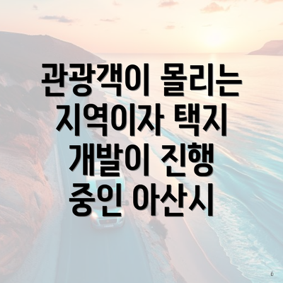 관광객이 몰리는 지역이자 택지 개발이 진행 중인 아산시