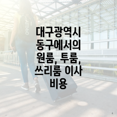 대구광역시 동구에서의 원룸, 투룸, 쓰리룸 이사 비용