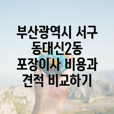 부산광역시 서구 동대신2동 포장이사 비용과 견적 비교하기