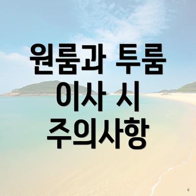 원룸과 투룸 이사 시 주의사항
