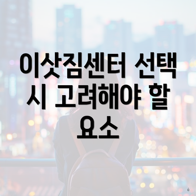 이삿짐센터 선택 시 고려해야 할 요소