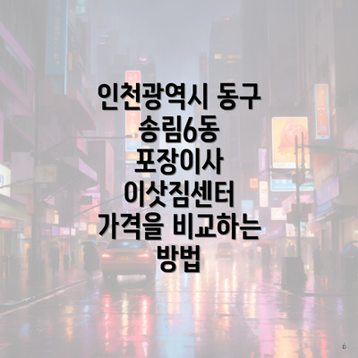 인천광역시 동구 송림6동 포장이사 이삿짐센터 가격을 비교하는 방법