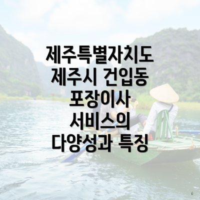제주특별자치도 제주시 건입동 포장이사 서비스의 다양성과 특징