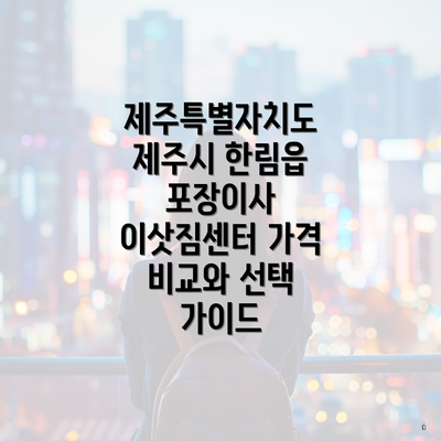 제주특별자치도 제주시 한림읍 포장이사 이삿짐센터 가격 비교와 선택 가이드
