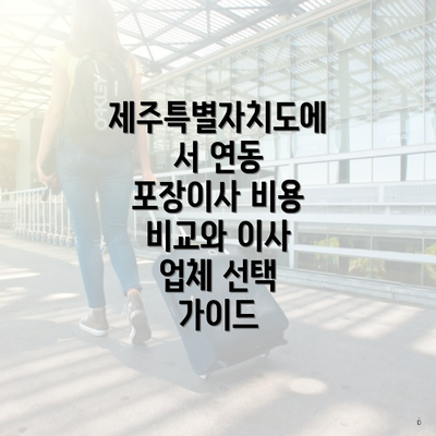 제주특별자치도에서 연동 포장이사 비용 비교와 이사 업체 선택 가이드