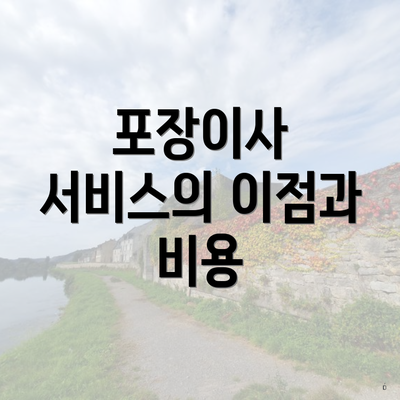 포장이사 서비스의 이점과 비용