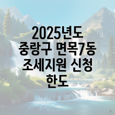 2025년도 중랑구 면목7동 조세지원 신청 한도