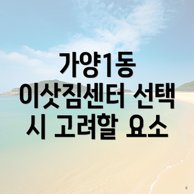 가양1동 이삿짐센터 선택 시 고려할 요소
