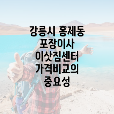 강릉시 홍제동 포장이사 이삿짐센터 가격비교와 선택 가이드