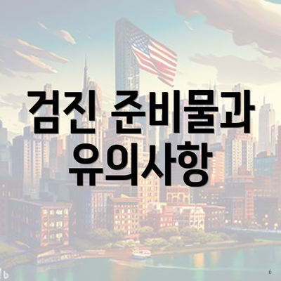 검진 준비물과 유의사항