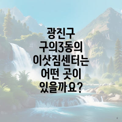 광진구 구의3동의 이삿짐센터는 어떤 곳이 있을까요?