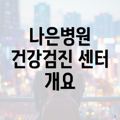 나은병원 건강검진 센터 개요