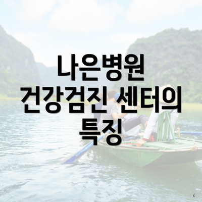 나은병원 건강검진 센터의 특징
