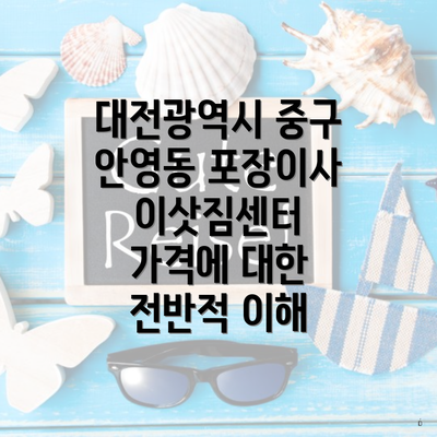 대전광역시 중구 안영동 포장이사 이삿짐센터 가격에 대한 전반적 이해