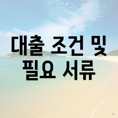 대출 조건 및 필요 서류
