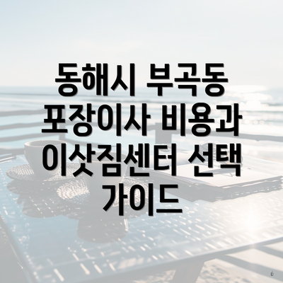 동해시 부곡동 포장이사 비용과 이삿짐센터 선택 가이드