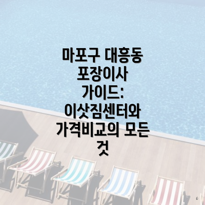 마포구 대흥동 포장이사 가이드: 이삿짐센터와 가격비교의 모든 것