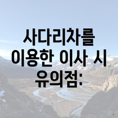 사다리차를 이용한 이사 시 유의점: