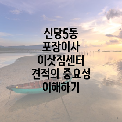 신당5동 포장이사 이삿짐센터 견적의 모든 것: 아파트부터 원룸까지