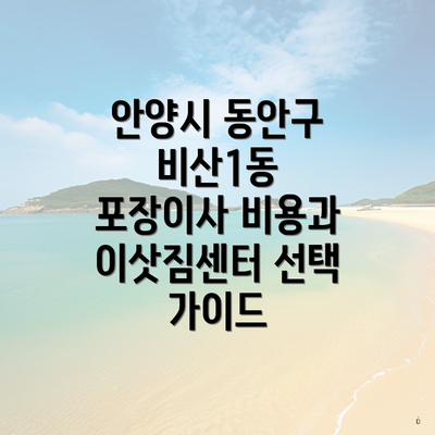 안양시 동안구 비산1동 포장이사 비용과 이삿짐센터 선택 가이드