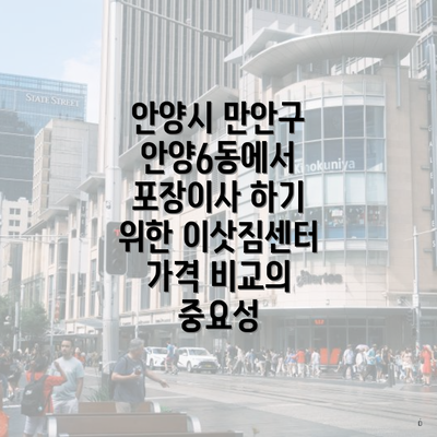 안양시 만안구 안양6동에서 포장이사 하기 위한 이삿짐센터 가격 비교의 중요성