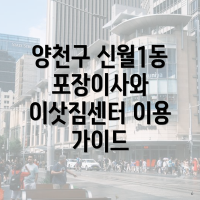 양천구 신월1동 포장이사와 이삿짐센터 이용 가이드