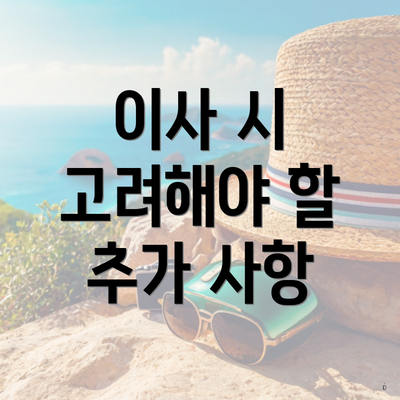 이사 시 고려해야 할 추가 사항