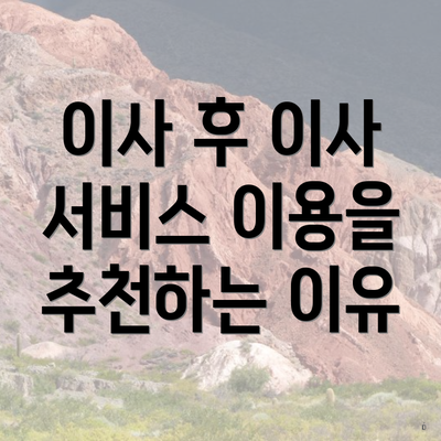 이사 후 이사 서비스 이용을 추천하는 이유
