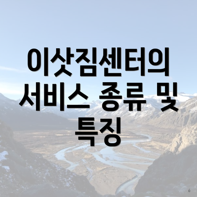 이삿짐센터의 서비스 종류 및 특징