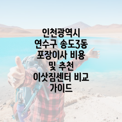 인천광역시 연수구 송도3동 포장이사 비용 및 추천 이삿짐센터 비교 가이드