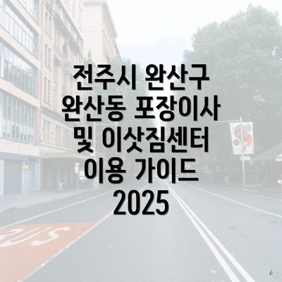 전주시 완산구 완산동 포장이사 및 이삿짐센터 이용 가이드 2025