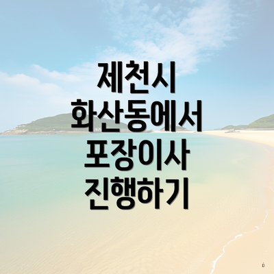 제천시 화산동에서 포장이사 진행하기