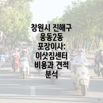 창원시 진해구 웅동2동 포장이사: 이삿짐센터 비용과 견적 분석