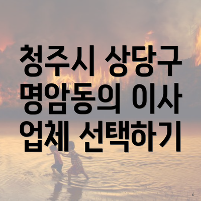 청주시 상당구 명암동의 이사 업체 선택하기