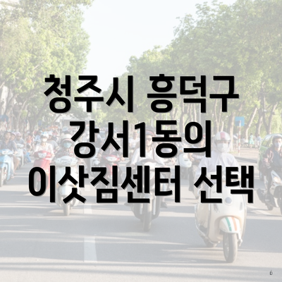 청주시 흥덕구 강서1동의 이삿짐센터 선택