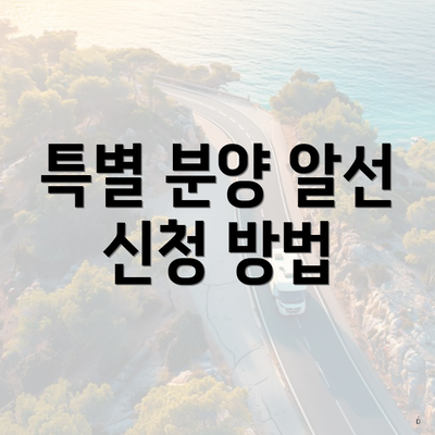 특별 분양 알선 신청 방법
