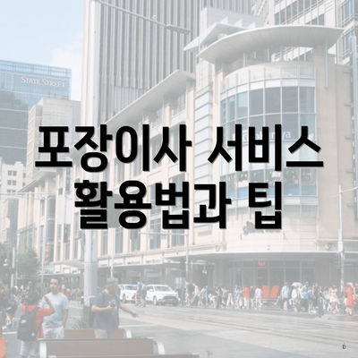 포장이사 서비스 활용법과 팁