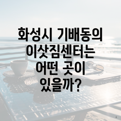 화성시 기배동의 이삿짐센터는 어떤 곳이 있을까?