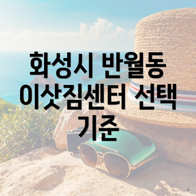 화성시 반월동 이삿짐센터 선택 기준